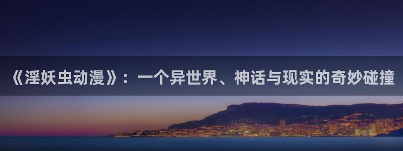 囧次元最新下载：《淫妖虫动漫》：一个异世界、神话与现实的奇妙碰撞