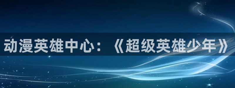 囧次元动漫官网入口观看：动漫英雄中心：《超级英雄少年》